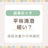 平林清澄は細い？身長体重は？出身中学高校も紹介