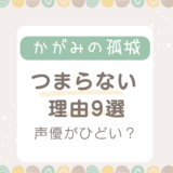 かがみの孤城つまらない理由9選！声優が下手と言う声も？