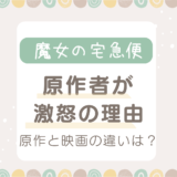 魔女の宅急便の原作者が激怒した理由は？原作との違い5選！