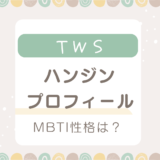 TWSハンジンのプロフィール(年齢・身長・誕生日など)！MBTI性格は？