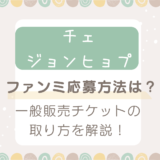 チェジョンヒョプファンミ一般販売はいつ？チケットの取り方や倍率を調査！