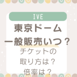 IVE東京ドーム一般販売いつから？チケットの取り方や倍率を調査！