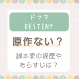 Destinyドラマ原作なし！脚本家の経歴やあらすじ紹介！