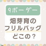 9ボーダー畑芽育のフリルバッグどこで買える？めるるも火曜ドラマで使用してた！