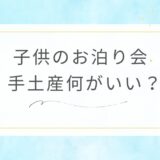 子供のお泊り会手土産8選！実際にもらって嬉しかったものを紹介！