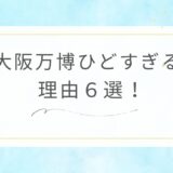 大阪万博がひどすぎる理由6選！混雑やばすぎて不満爆発？今から楽しむための方法は？